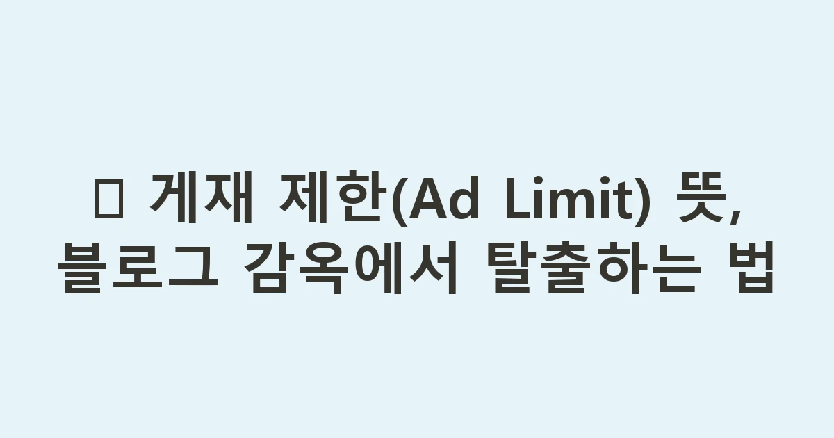 🛑 게재 제한(Ad Limit) 뜻, 블로그 감옥에서 탈출하는 법