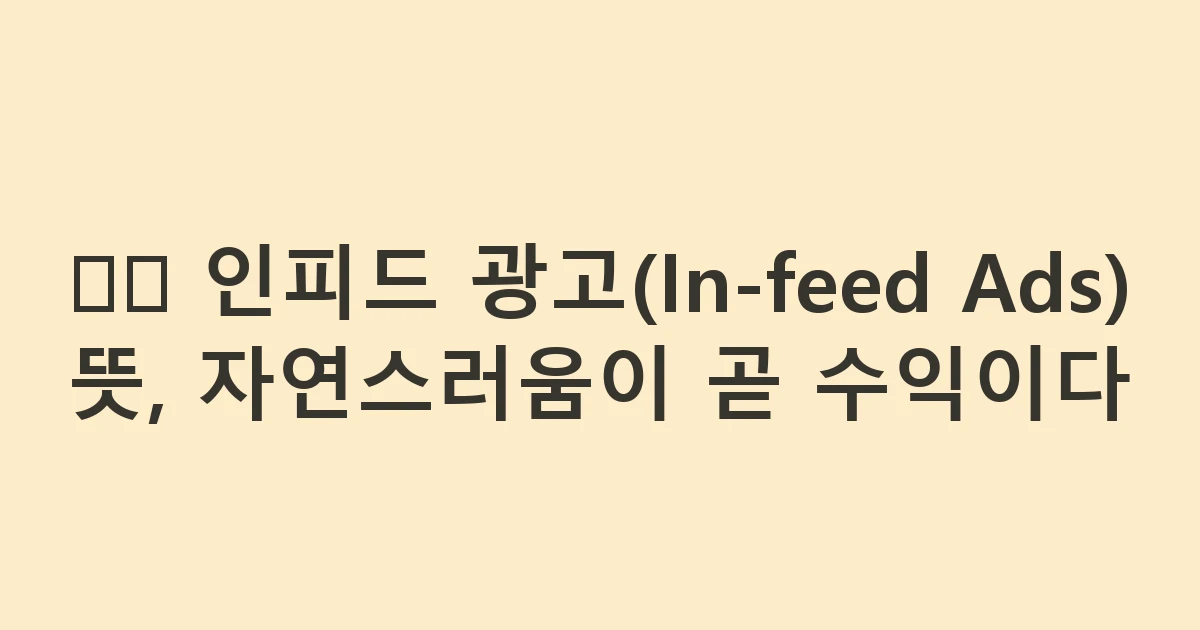 🗞️ 인피드 광고(In-feed Ads) 뜻, 자연스러움이 곧 수익이다