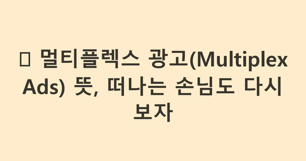 🍱 멀티플렉스 광고(Multiplex Ads) 뜻, 떠나는 손님도 다시 보자