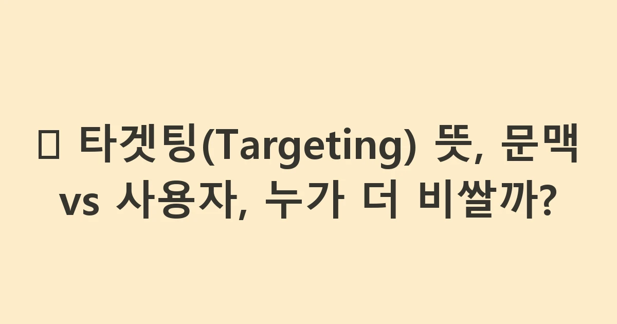 🎯 타겟팅(Targeting) 뜻, 문맥 vs 사용자, 누가 더 비쌀까?
