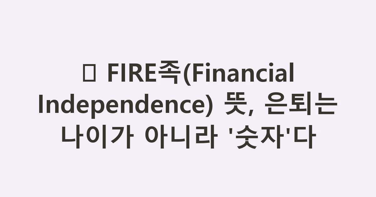 🔥 FIRE족(Financial Independence) 뜻, 은퇴는 나이가 아니라 '숫자'다