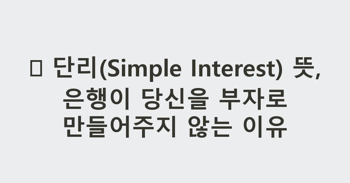 ➖ 단리(Simple Interest) 뜻, 은행이 당신을 부자로 만들어주지 않는 이유