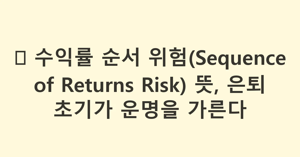📉 수익률 순서 위험(Sequence of Returns Risk) 뜻, 은퇴 초기가 운명을 가른다