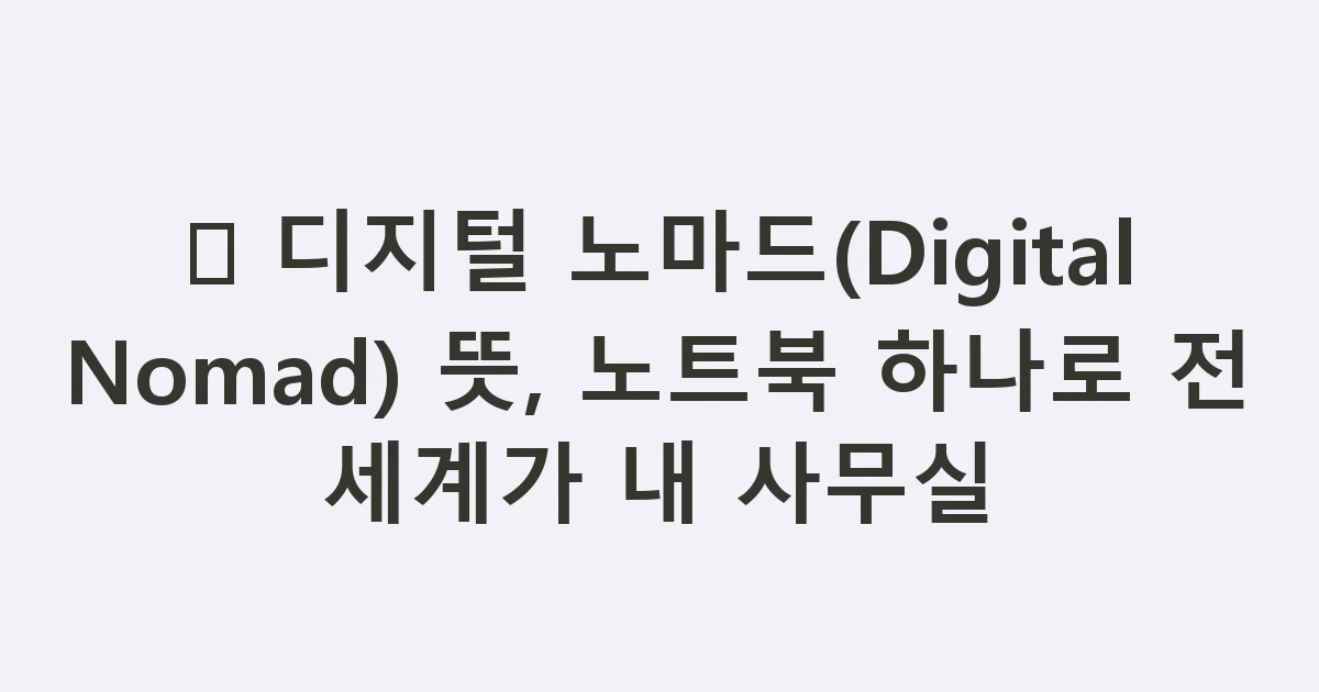 💻 디지털 노마드(Digital Nomad) 뜻, 노트북 하나로 전 세계가 내 사무실