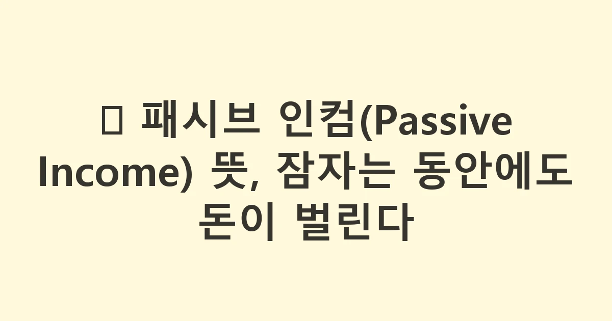 💤 패시브 인컴(Passive Income) 뜻, 잠자는 동안에도 돈이 벌린다