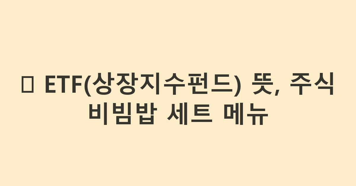 🍱 ETF(상장지수펀드) 뜻, 주식 비빔밥 세트 메뉴