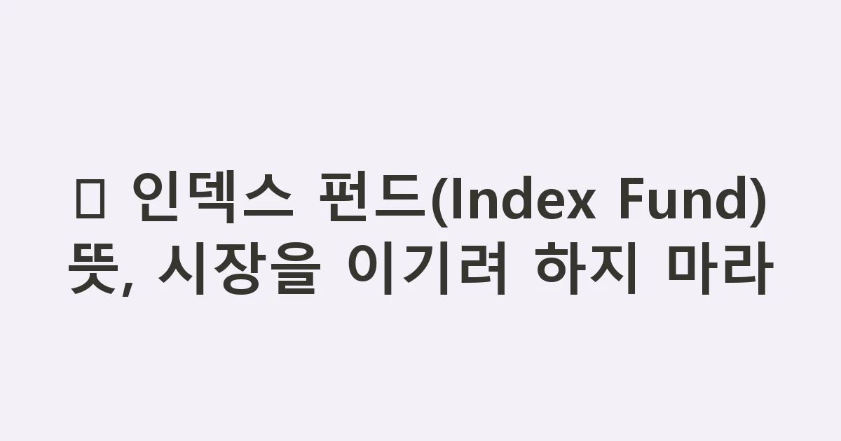 📊 인덱스 펀드(Index Fund) 뜻, 시장을 이기려 하지 마라
