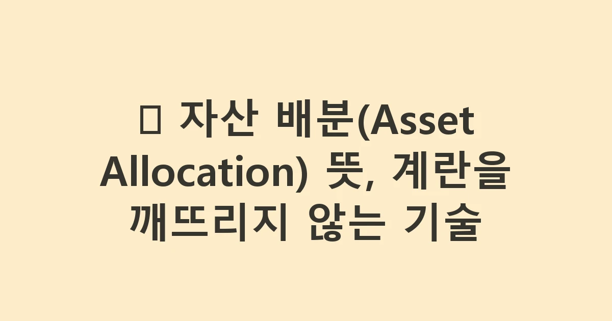 🥧 자산 배분(Asset Allocation) 뜻, 계란을 깨뜨리지 않는 기술