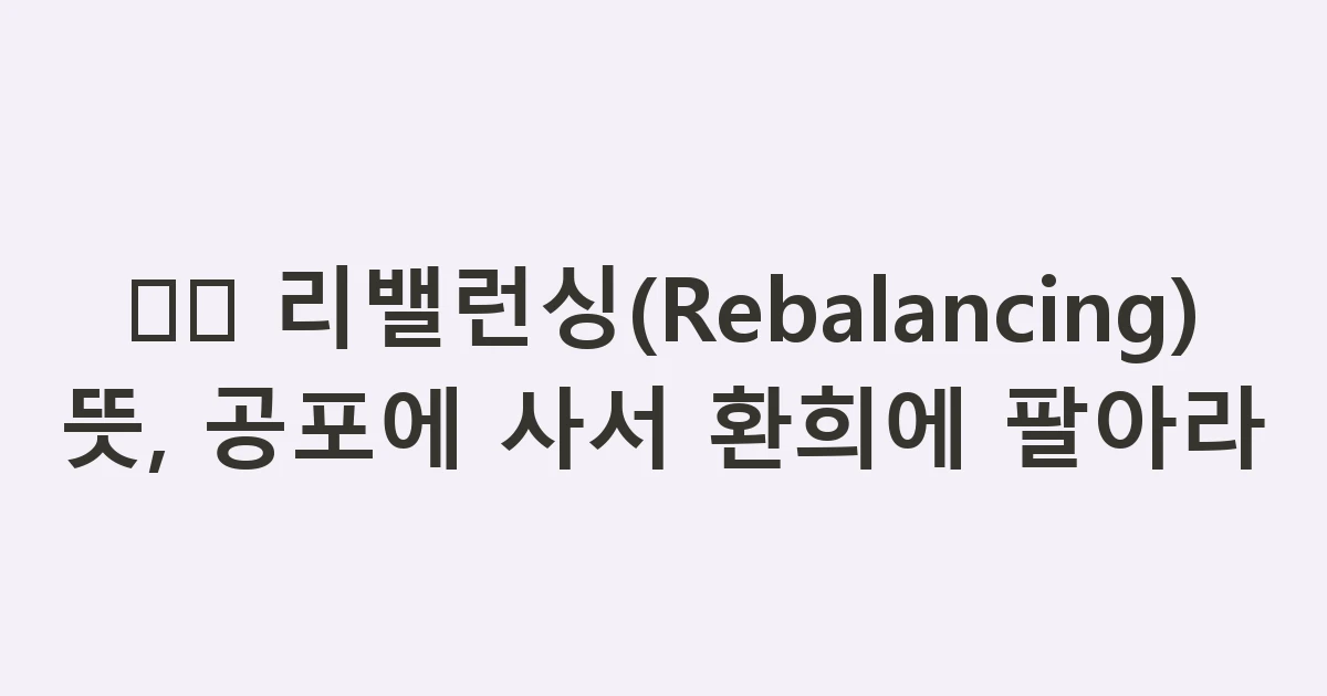 ⚖️ 리밸런싱(Rebalancing) 뜻, 공포에 사서 환희에 팔아라