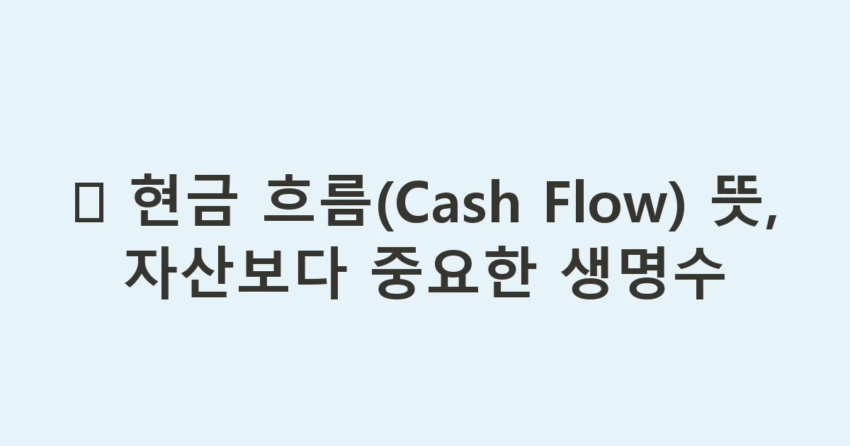 💧 현금 흐름(Cash Flow) 뜻, 자산보다 중요한 생명수