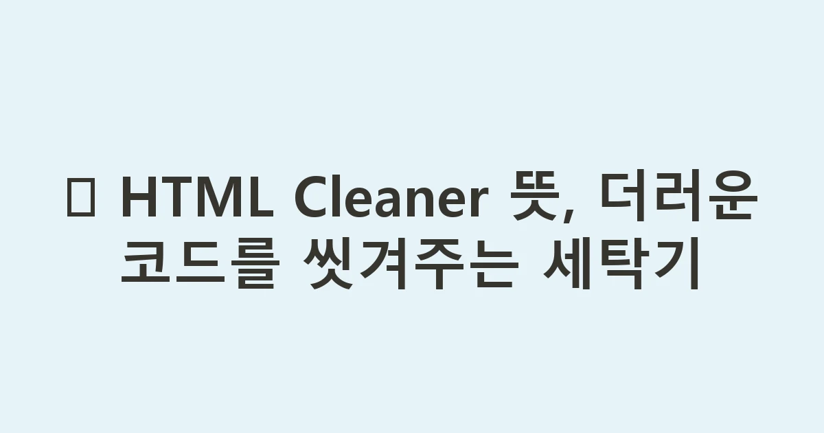 🧹 HTML Cleaner 뜻, 더러운 코드를 씻겨주는 세탁기