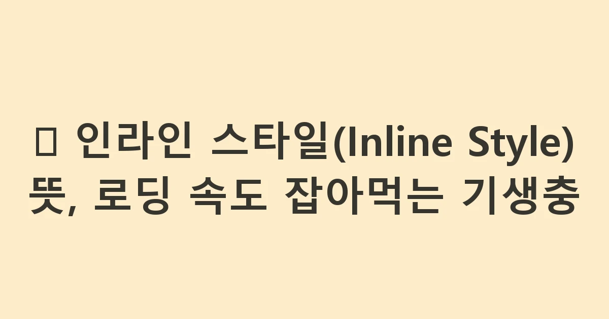 🧶 인라인 스타일(Inline Style) 뜻, 로딩 속도 잡아먹는 기생충