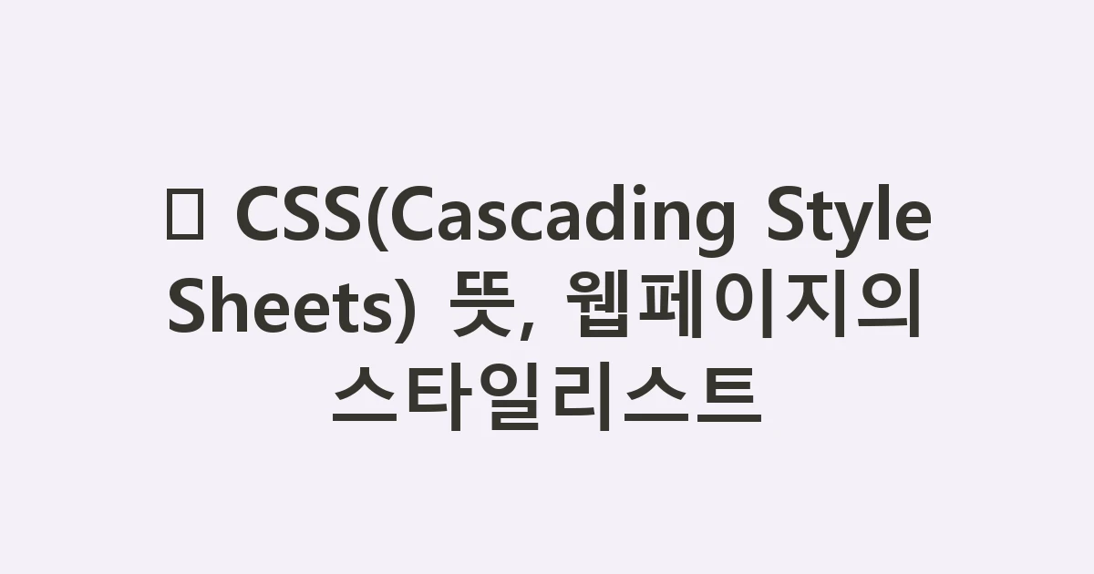 🎨 CSS(Cascading Style Sheets) 뜻, 웹페이지의 스타일리스트