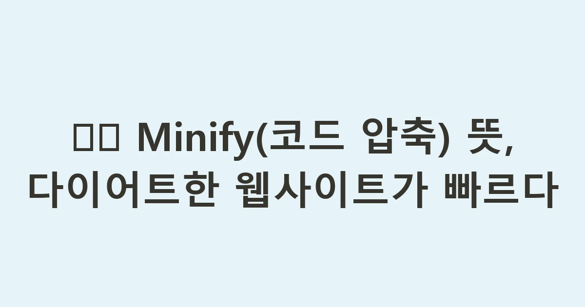 🗜️ Minify(코드 압축) 뜻, 다이어트한 웹사이트가 빠르다