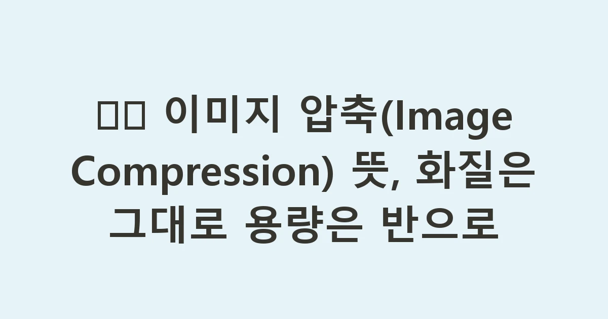 🗜️ 이미지 압축(Image Compression) 뜻, 화질은 그대로 용량은 반으로