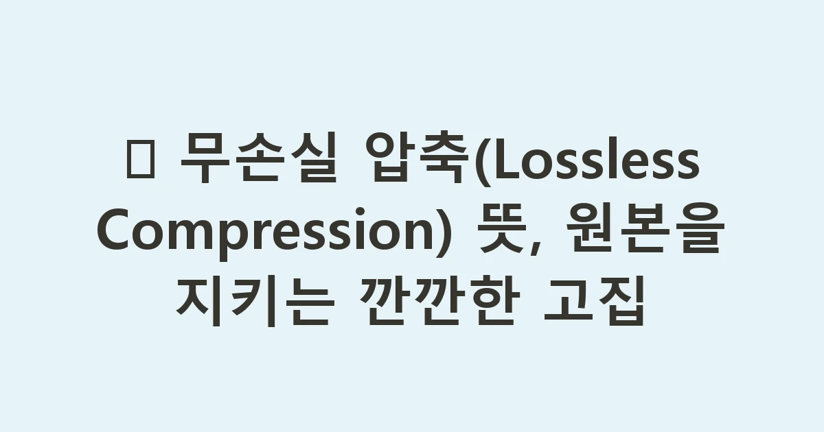 🧊 무손실 압축(Lossless Compression) 뜻, 원본을 지키는 깐깐한 고집