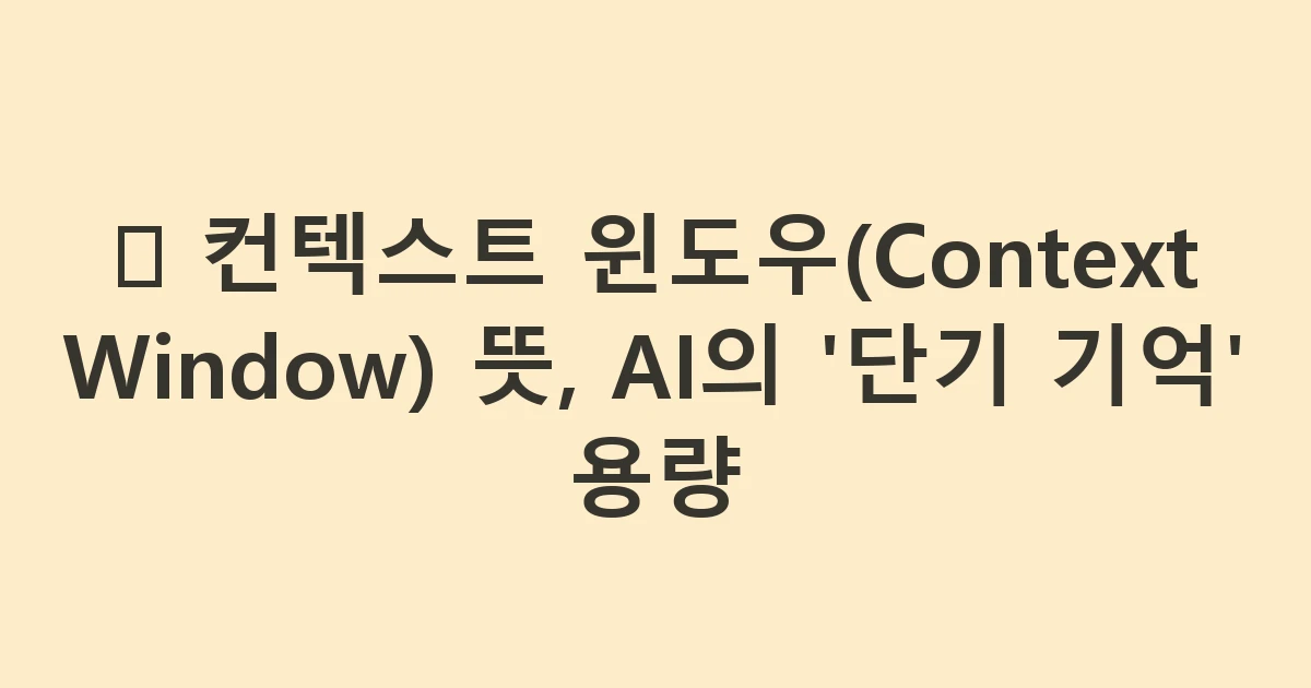 🪟 컨텍스트 윈도우(Context Window) 뜻, AI의 '단기 기억' 용량