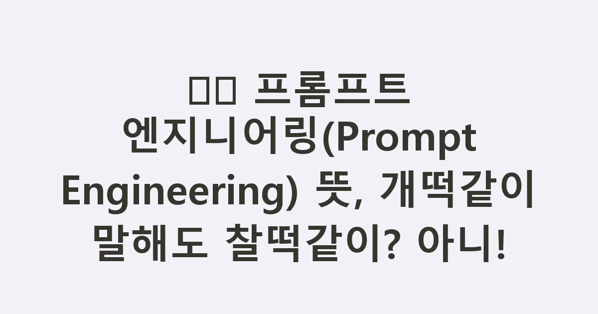 🗣️ 프롬프트 엔지니어링(Prompt Engineering) 뜻, 개떡같이 말해도 찰떡같이? 아니!