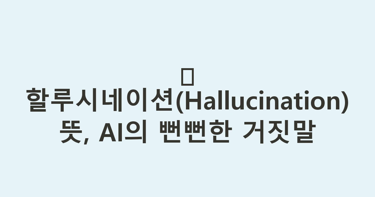 😵 할루시네이션(Hallucination) 뜻, AI의 뻔뻔한 거짓말