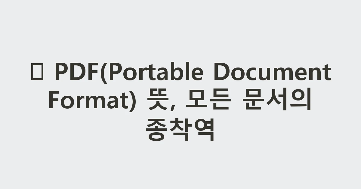 📄 PDF(Portable Document Format) 뜻, 모든 문서의 종착역