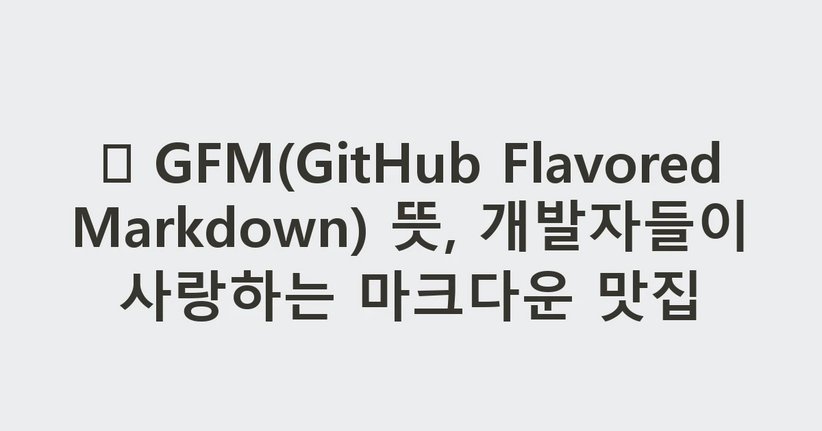 🐙 GFM(GitHub Flavored Markdown) 뜻, 개발자들이 사랑하는 마크다운 맛집