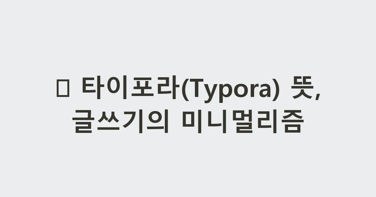 🎀 타이포라(Typora) 뜻, 글쓰기의 미니멀리즘