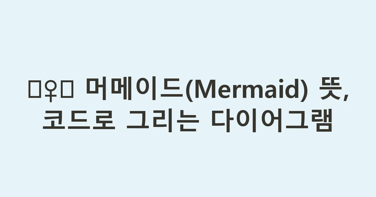 🧜‍♀️ 머메이드(Mermaid) 뜻, 코드로 그리는 다이어그램
