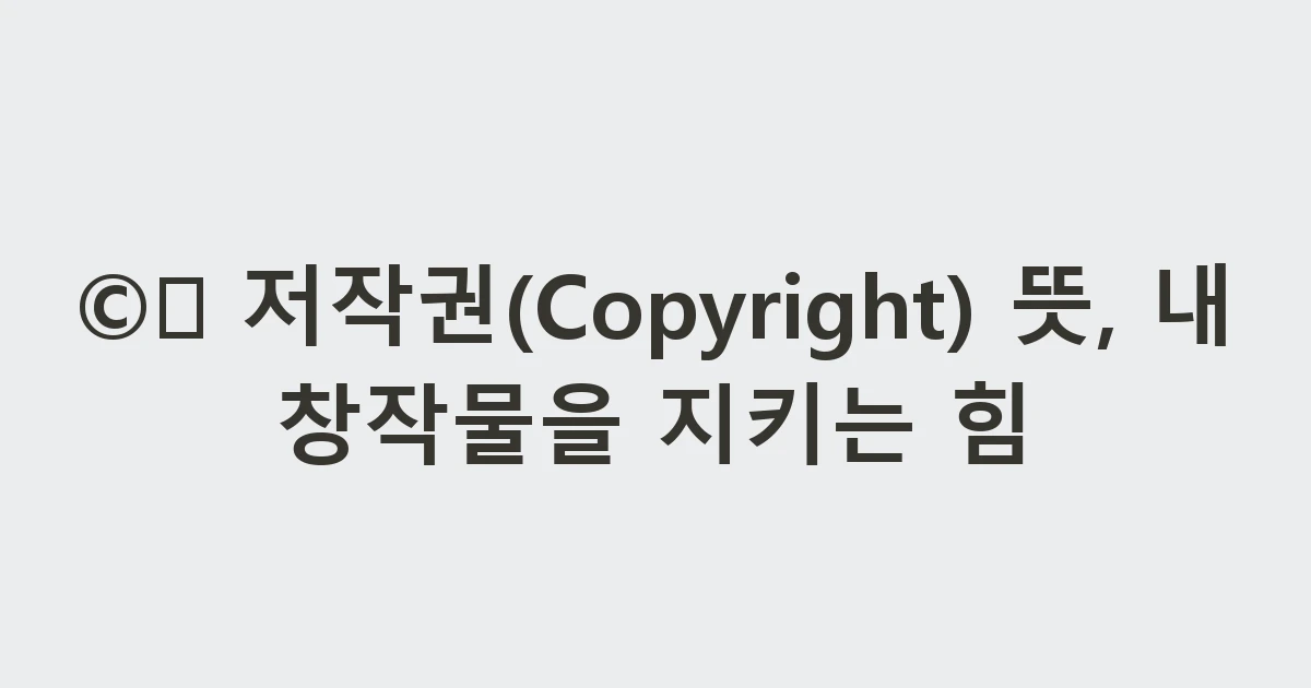 ©️ 저작권(Copyright) 뜻, 내 창작물을 지키는 힘