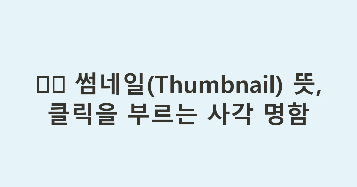 🖼️ 썸네일(Thumbnail) 뜻, 클릭을 부르는 사각 명함