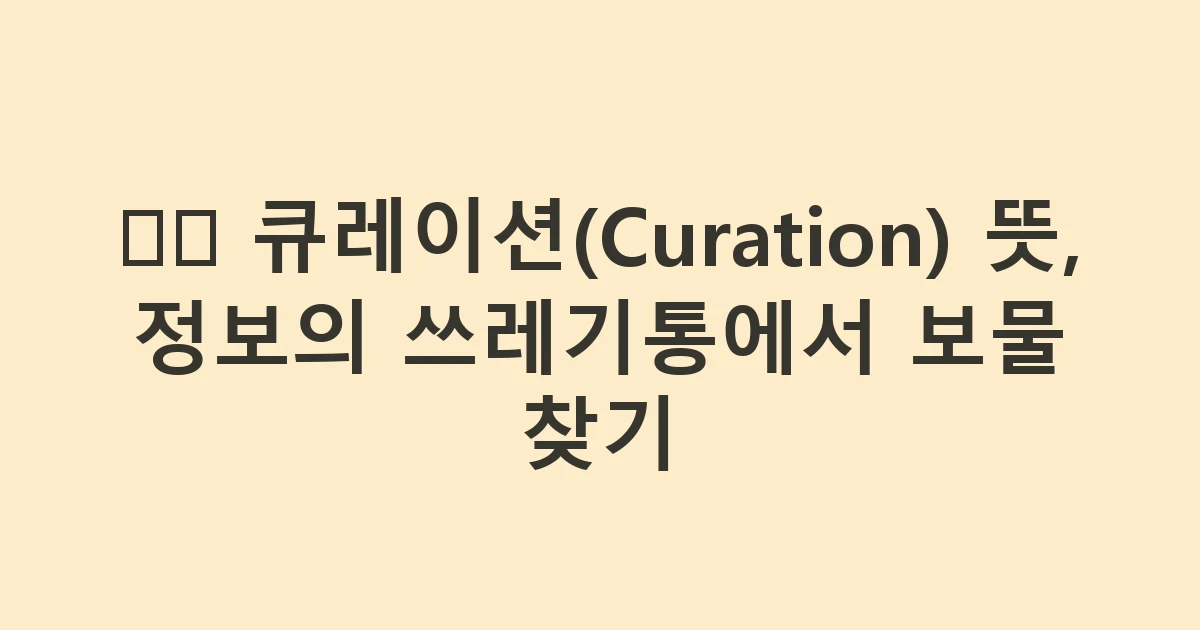 🕵️ 큐레이션(Curation) 뜻, 정보의 쓰레기통에서 보물 찾기