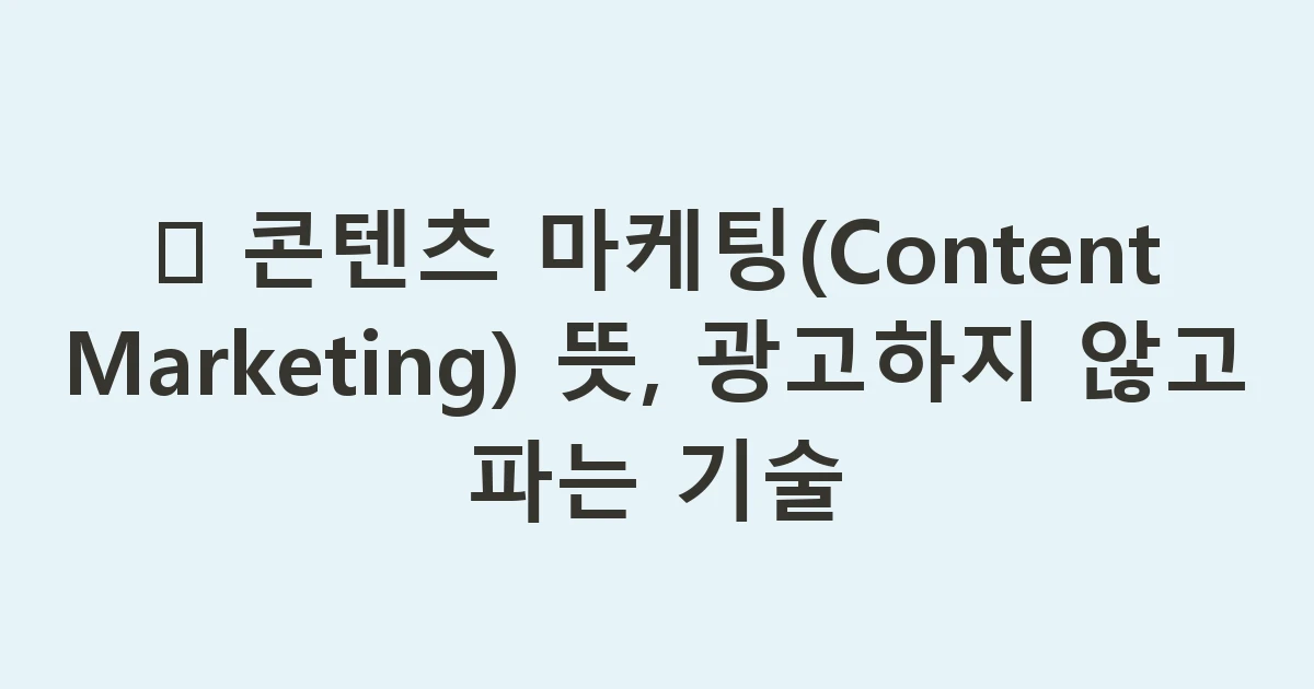📢 콘텐츠 마케팅(Content Marketing) 뜻, 광고하지 않고 파는 기술