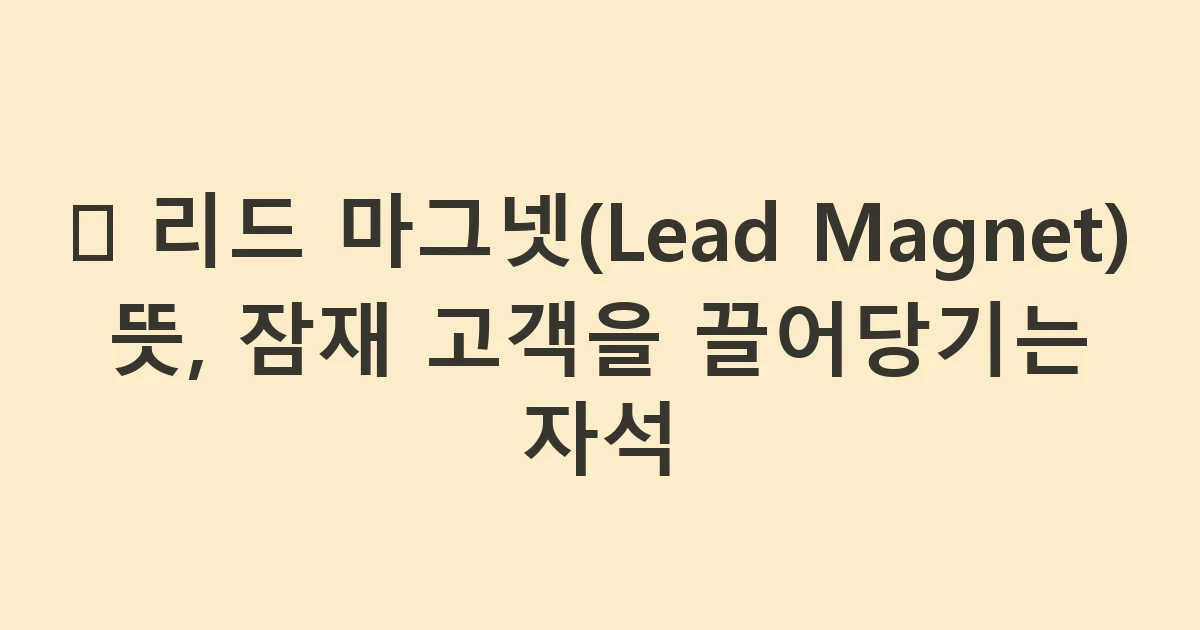 🧲 리드 마그넷(Lead Magnet) 뜻, 잠재 고객을 끌어당기는 자석