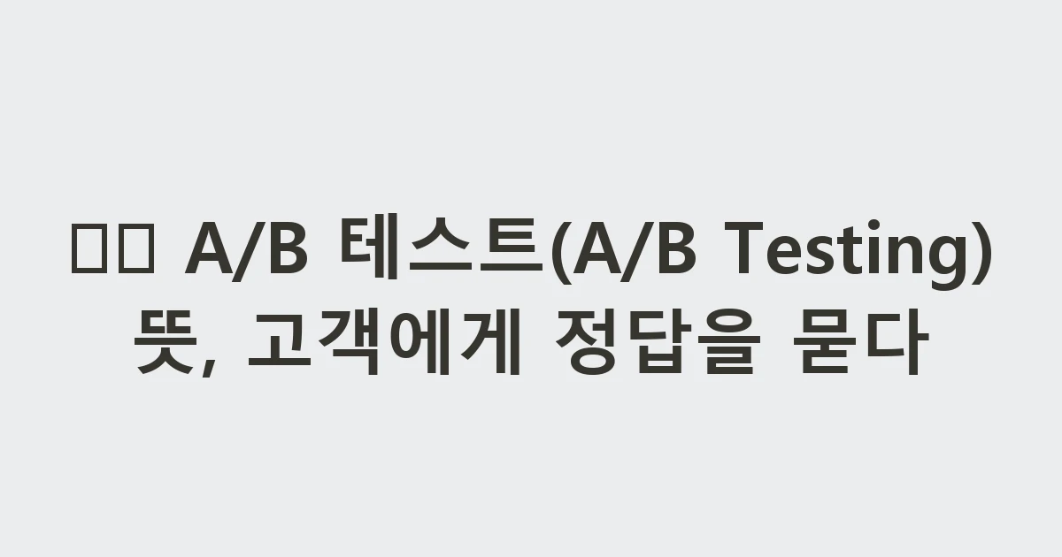 ⚖️ A/B 테스트(A/B Testing) 뜻, 고객에게 정답을 묻다