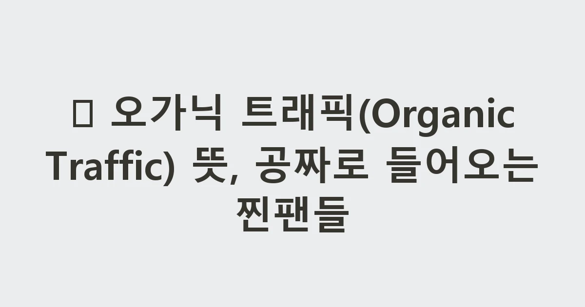 🌱 오가닉 트래픽(Organic Traffic) 뜻, 공짜로 들어오는 찐팬들